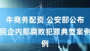 牛商务配资 公安部公布民企内部腐败犯罪典型案例