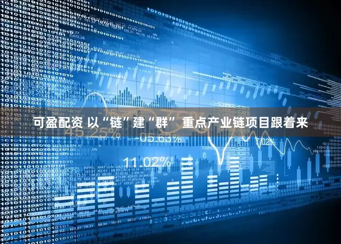 可盈配资 以“链”建“群” 重点产业链项目跟着来