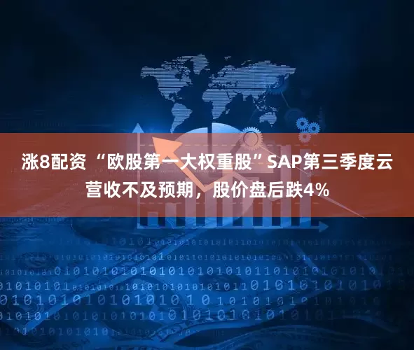 涨8配资 “欧股第一大权重股”SAP第三季度云营收不及预期，股价盘后跌4%