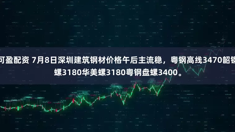 可盈配资 7月8日深圳建筑钢材价格午后主流稳，粤钢高线3470韶钢螺3180华美螺3180粤钢盘螺3400。